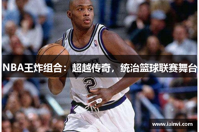 NBA王炸组合：超越传奇，统治篮球联赛舞台