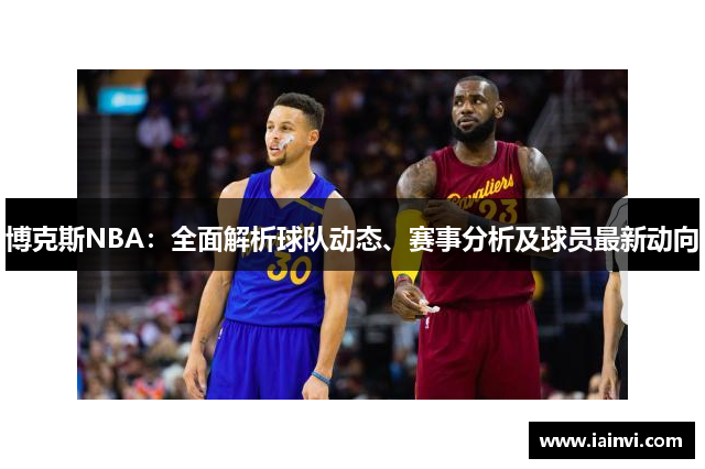 博克斯NBA：全面解析球队动态、赛事分析及球员最新动向