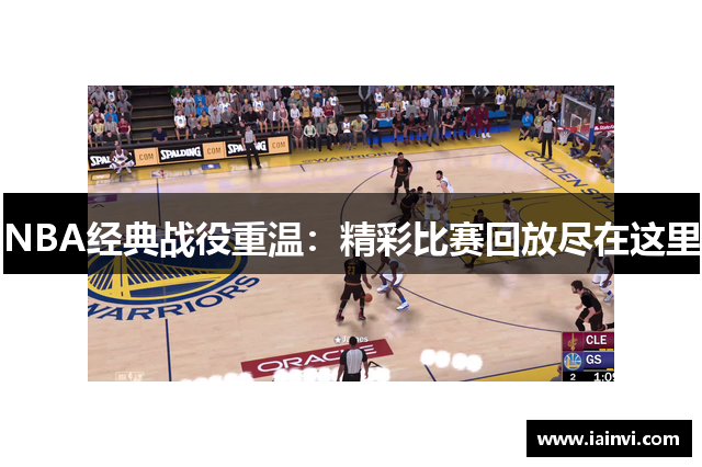 NBA经典战役重温：精彩比赛回放尽在这里