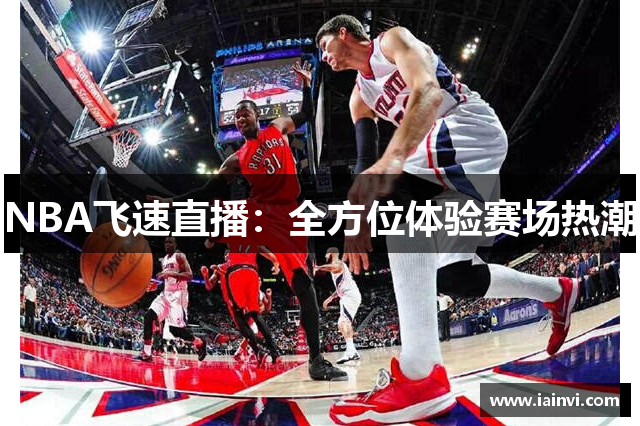 NBA飞速直播：全方位体验赛场热潮